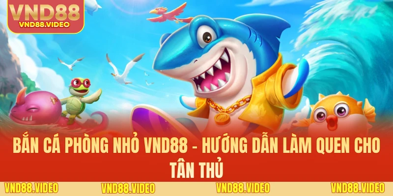Bắn Cá Phòng Nhỏ VND88 - Hướng Dẫn Làm Quen Cho Tân Thủ