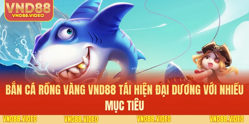 Bắn cá rồng vàng VND88 tái hiện đại dương với nhiều mục tiêu