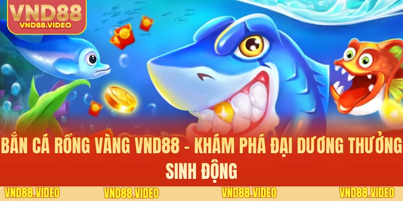 Bắn Cá Rồng Vàng VND88 - Khám Phá Đại Dương Thưởng Sinh Động