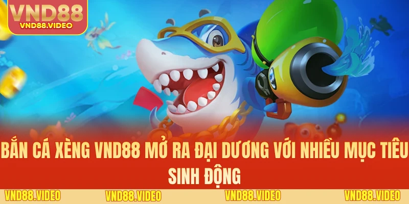 Bắn cá xèng VND88 mở ra đại dương với nhiều mục tiêu sinh động