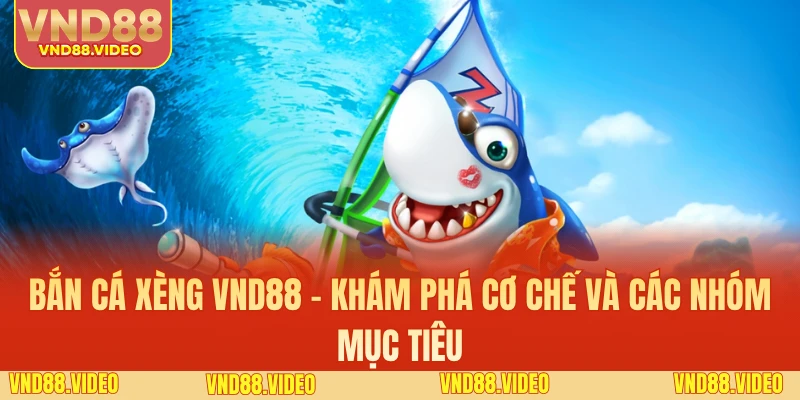 Bắn Cá Xèng VND88 - Khám Phá Cơ Chế Và Các Nhóm Mục Tiêu