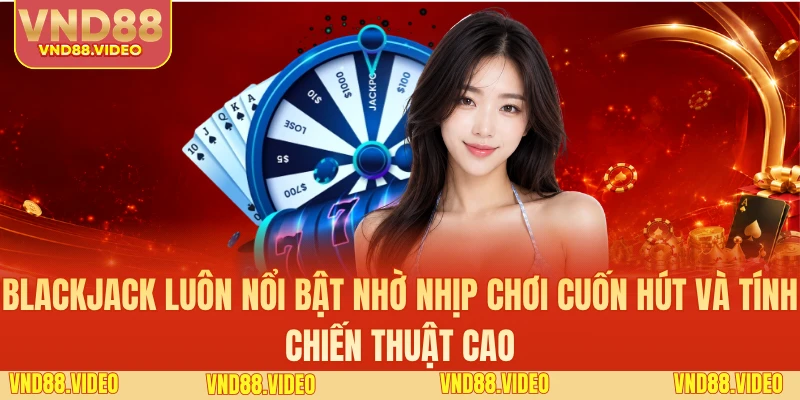 Blackjack luôn nổi bật nhờ nhịp chơi cuốn hút và tính chiến thuật cao