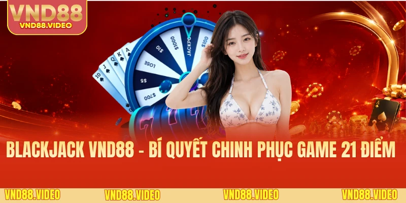 Blackjack VND88 - Bí Quyết Chinh Phục Game 21 Điểm 