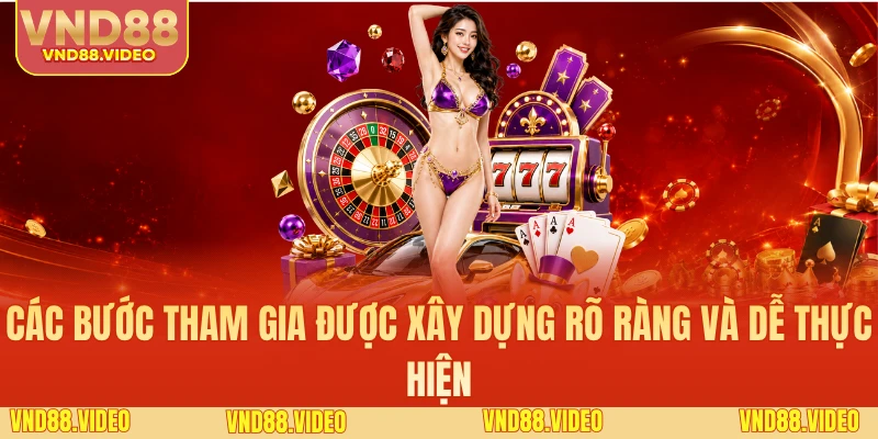 Các bước tham gia được xây dựng rõ ràng và dễ thực hiện