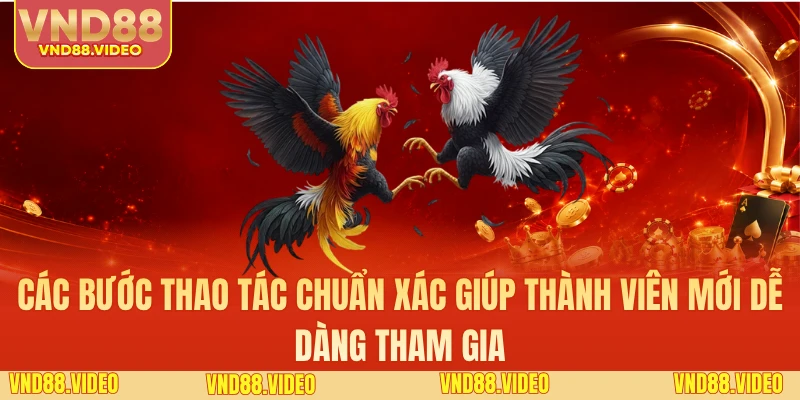 Các bước thao tác chuẩn xác giúp thành viên mới dễ dàng tham gia