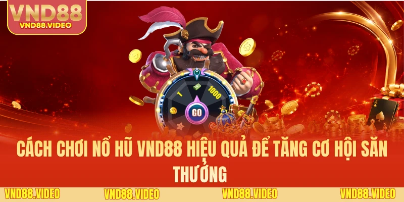 Cách Chơi Nổ Hũ VND88 Hiệu Quả Để Tăng Cơ Hội Săn Thưởng 