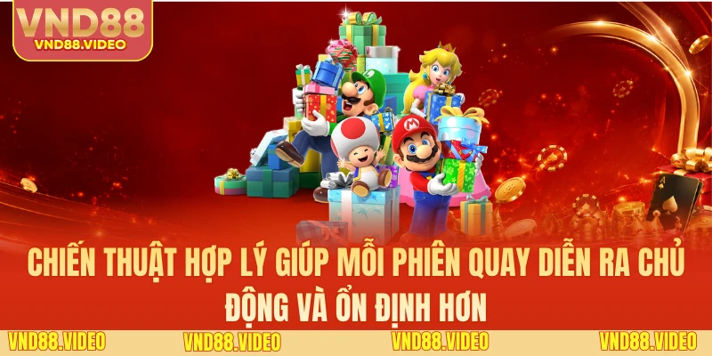 Chiến thuật hợp lý giúp mỗi phiên quay diễn ra chủ động và ổn định hơn