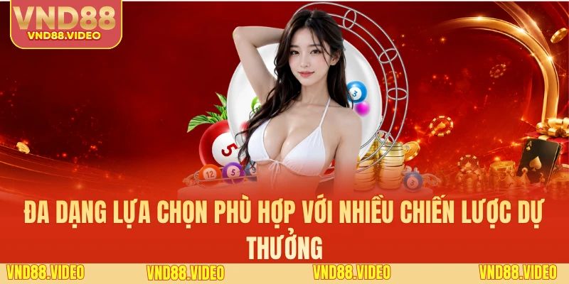Đa dạng lựa chọn phù hợp với nhiều chiến lược dự thưởng