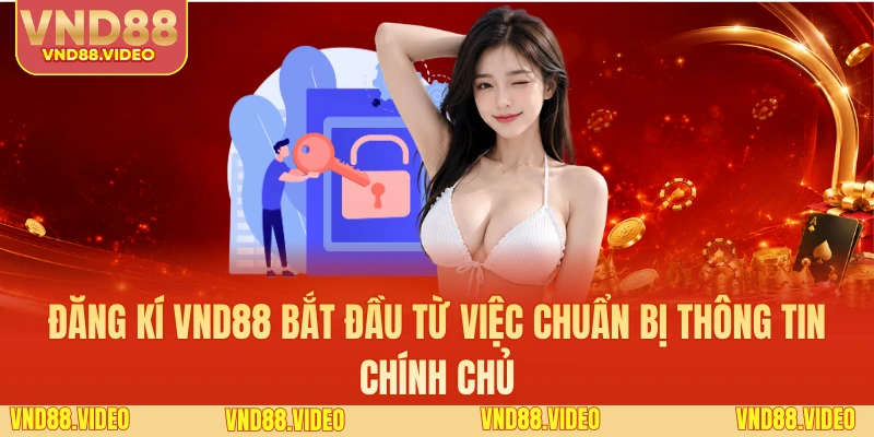 Đăng kí VND88 bắt đầu từ việc chuẩn bị thông tin chính chủ
