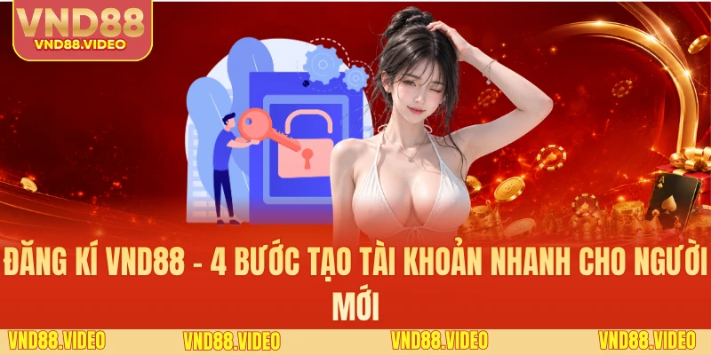 Đăng Kí VND88 - 4 Bước Tạo Tài Khoản Nhanh Cho Người Mới