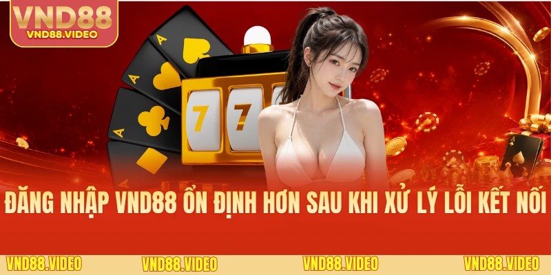 Đăng nhập VND88 ổn định hơn sau khi xử lý lỗi kết nối