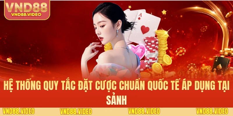 Hệ thống quy tắc đặt cược chuẩn quốc tế áp dụng tại sảnh
