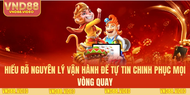 Hiểu rõ nguyên lý vận hành để tự tin chinh phục mọi vòng quay