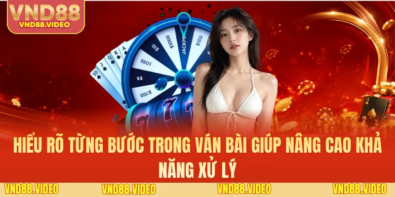 Hiểu rõ từng bước trong ván bài giúp nâng cao khả năng xử lý