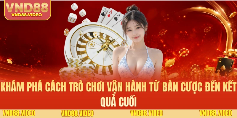 Khám phá cách trò chơi vận hành từ bàn cược đến kết quả cuối