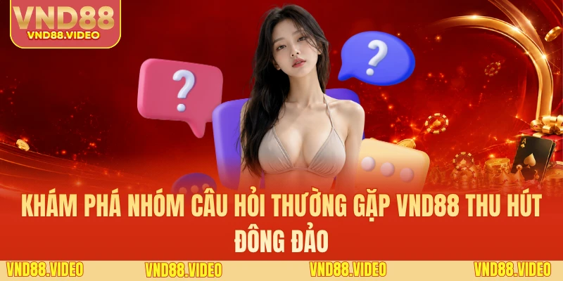Khám phá nhóm câu hỏi thường gặp VND88 thu hút đông đảo