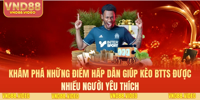 Khám phá những điểm hấp dẫn giúp kèo BTTS được nhiều người yêu thích