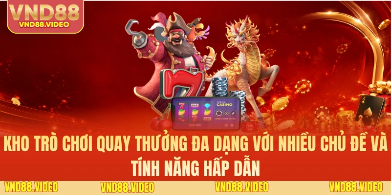Kho trò chơi quay thưởng đa dạng với nhiều chủ đề và tính năng hấp dẫn