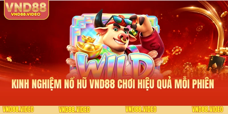 Kinh Nghiệm Nổ Hũ VND88 Chơi Hiệu Quả Mỗi Phiên 