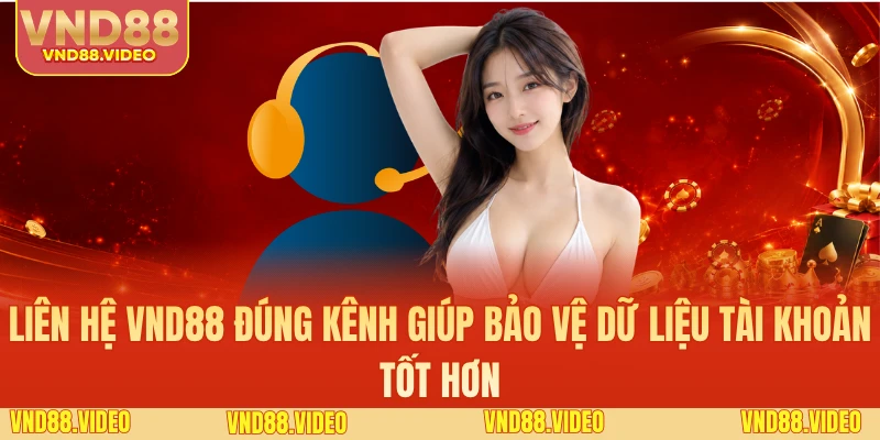 Liên hệ VND88 đúng kênh giúp bảo vệ dữ liệu tài khoản tốt hơn