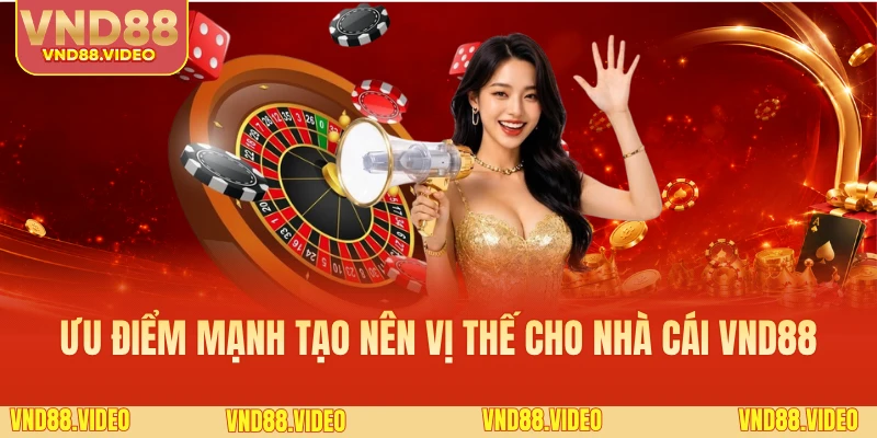 Loạt ưu điểm mạnh tạo nên vị thế cho nhà cái VND88