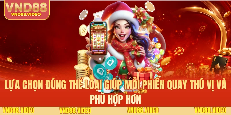 Lựa chọn đúng thể loại giúp mỗi phiên quay thú vị và phù hợp hơn