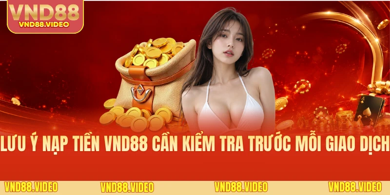 Lưu ý nạp tiền VND88 cần kiểm tra trước mỗi giao dịch