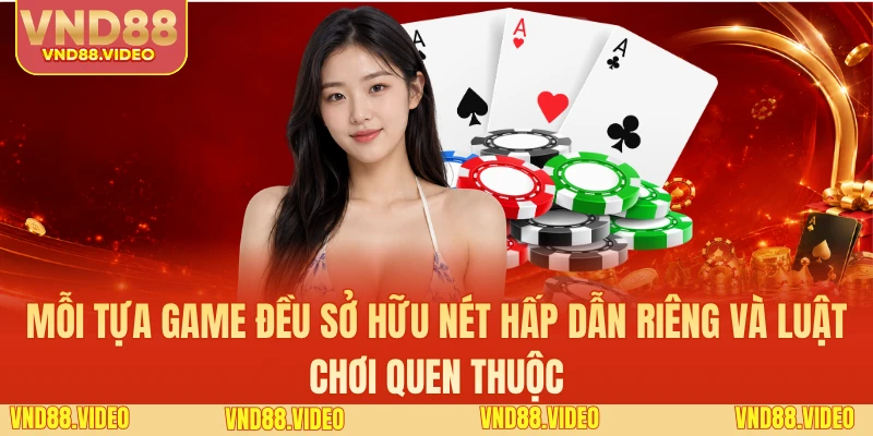 Mỗi tựa game đều sở hữu nét hấp dẫn riêng và luật chơi quen thuộc