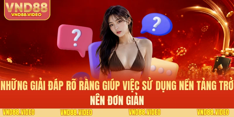 Những giải đáp rõ ràng giúp việc sử dụng nền tảng trở nên đơn giản