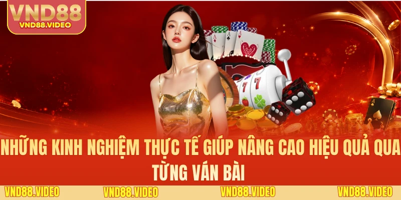 Những kinh nghiệm thực tế giúp nâng cao hiệu quả qua từng ván bài 