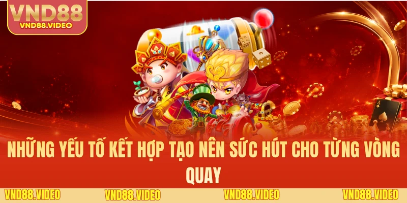 Những yếu tố kết hợp tạo nên sức hút cho từng vòng quay