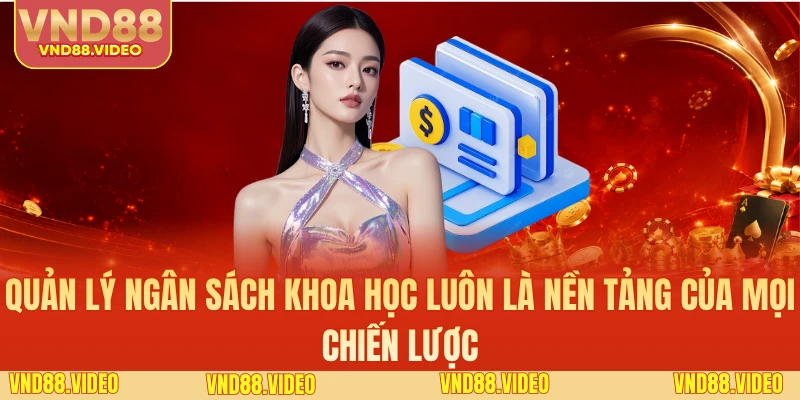 Quản lý ngân sách khoa học luôn là nền tảng của mọi chiến lược