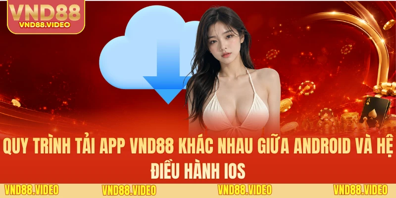 Quy trình tải app VND88 khác nhau giữa Android và hệ điều hành iOS
