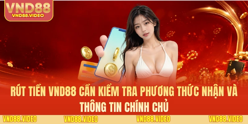 Rút tiền VND88 cần kiểm tra phương thức nhận và thông tin chính chủ