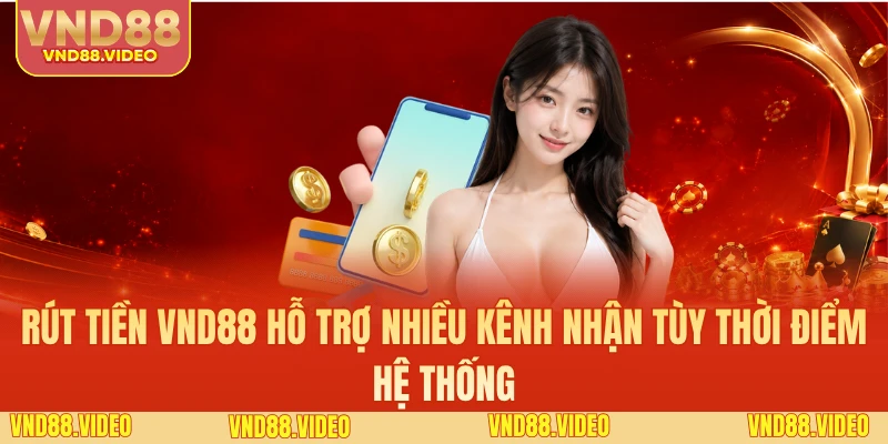 Rút tiền VND88 hỗ trợ nhiều kênh nhận tùy thời điểm hệ thống