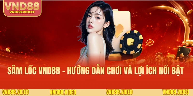 Sâm Lốc VND88 - Hướng Dẫn Chơi Và Lợi Ích Nổi Bật 
