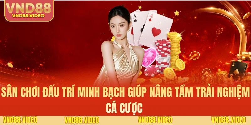 Sân chơi đấu trí minh bạch giúp nâng tầm trải nghiệm cá cược