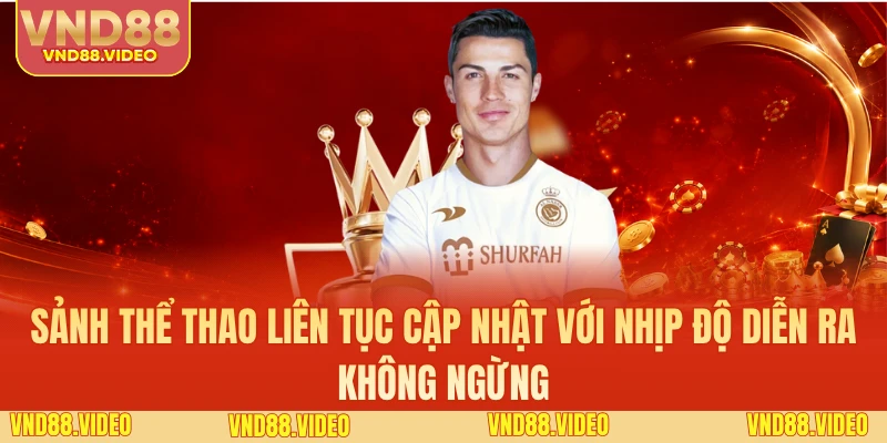 Sảnh thể thao liên tục cập nhật với nhịp độ diễn ra không ngừng