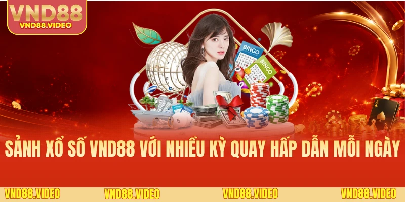 Sảnh xổ số VND88 với nhiều kỳ quay hấp dẫn mỗi ngày