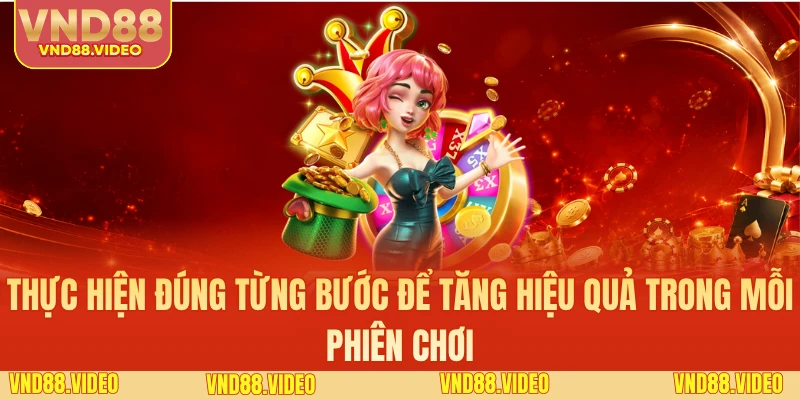 Thực hiện đúng từng bước để tăng hiệu quả trong mỗi phiên chơi