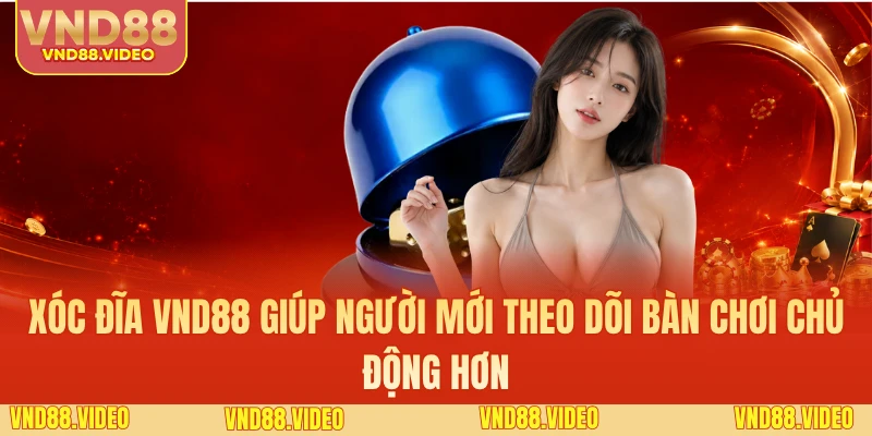 Xóc đĩa VND88 giúp người mới theo dõi bàn chơi chủ động hơn