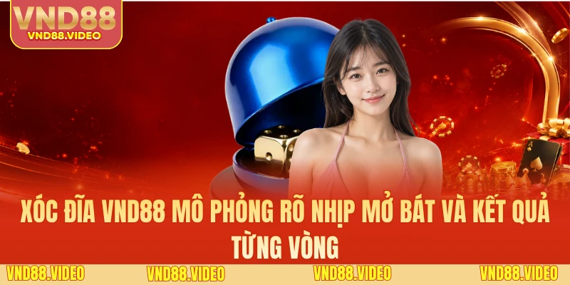 Xóc đĩa VND88 mô phỏng rõ nhịp mở bát và kết quả từng vòng
