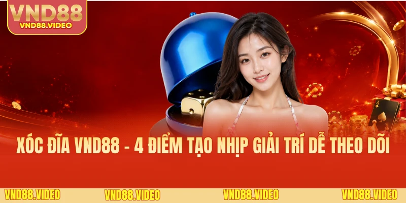 Xóc Đĩa VND88 - 4 Điểm Tạo Nhịp Giải Trí Dễ Theo Dõi